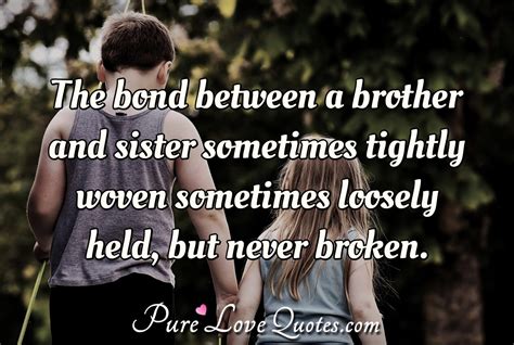The Bond Between A Brother And Sister Sometimes Tightly Woven Sometimes Loosely Purelovequotes