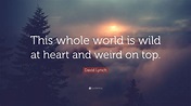 David Lynch Quote: “This whole world is wild at heart and weird on top.”