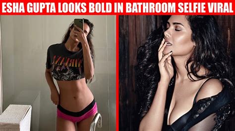 Esha Gupta Looks Stunning And Bold In Bathroom Selfie Esha Gupta Pics Goes Viral Youtube
