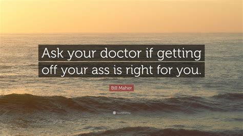 Bill Maher Quote “ask Your Doctor If Getting Off Your Ass Is Right For
