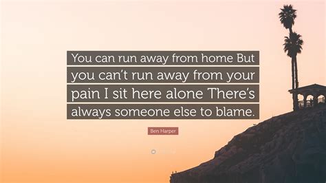 Ben Harper Quote “you Can Run Away From Home But You Can’t Run Away From Your Pain I Sit Here