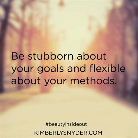 Be Stubborn About Your Goals And Flexible About Your Methods Life