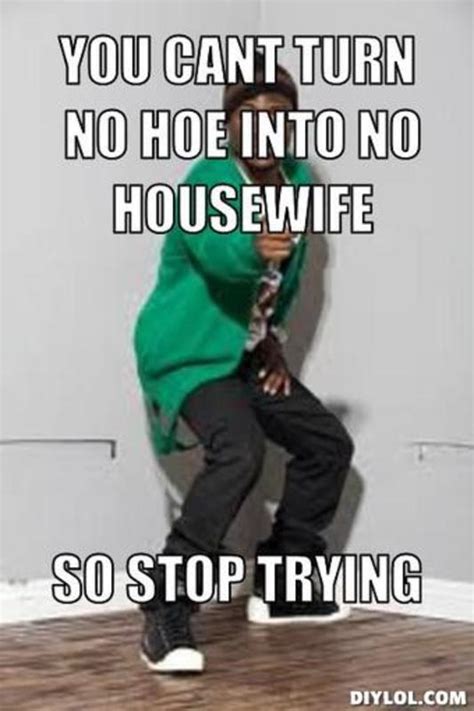 Cant Turn A Hoe Into A Housewife Quotes Quotesgram