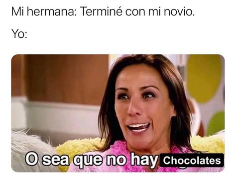 Mi Hermana Terminé Con Mi Novio Yo O Sea Que No Hay Chocolates Memes