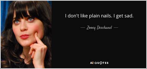 Zooey Deschanel Quote I Dont Like Plain Nails I Get Sad