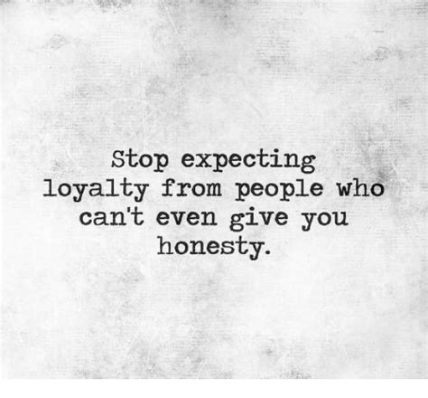 Stop Expecting Loyalty From People Who Cant Even Give You Honesty