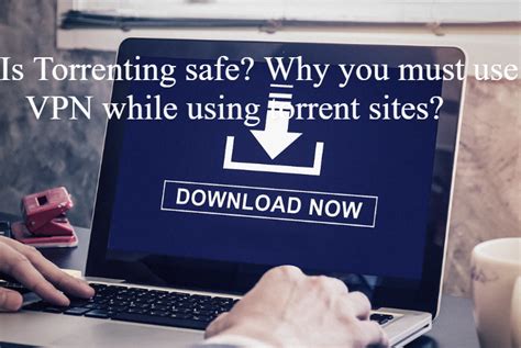 Is Torrenting Safe Why You Must Use VPN While Using Torrent Sites