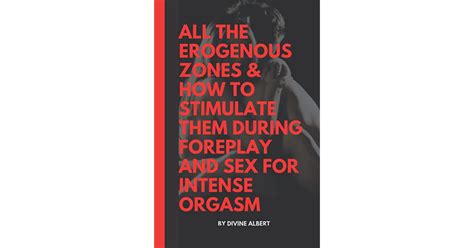 All The Erogenous Zones How To Stimulate Them During Foreplay And Sex