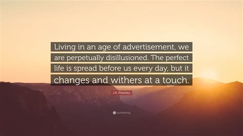 John boynton priestley, om was an english novelist, playwright, screenwriter, broadcaster and social commentator. J.B. Priestley Quote: "Living in an age of advertisement ...