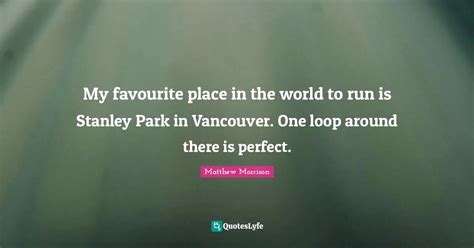 My Favourite Place In The World To Run Is Stanley Park In Vancouver O Quote By Matthew