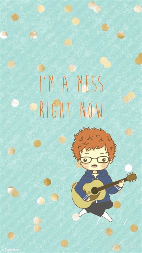 You can install this wallpaper on your desktop or on your mobile phone and other gadgets. Wallpaper I made myself I'm A Mess- Ed Sheeran (con ...
