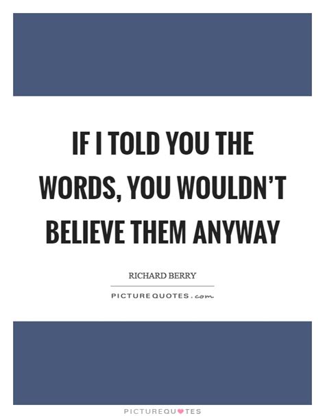 If I Told You The Words You Wouldnt Believe Them Anyway Picture Quotes