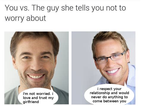 you vs the guy she tells you not to worry about r wholesomememes