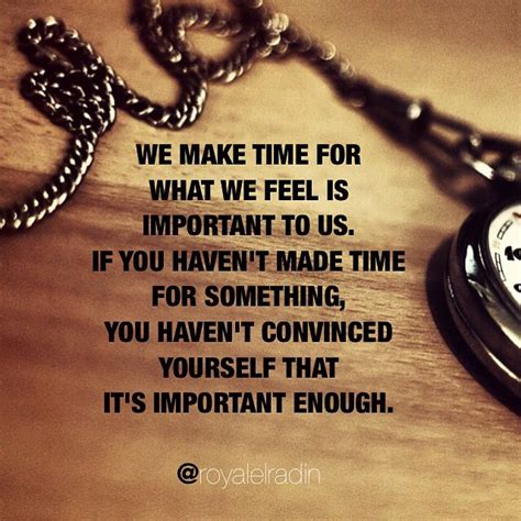 We Make Time For What We Feel Is Important To Us If You Havent Made