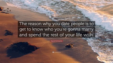 David Archuleta Quote “the Reason Why You Date People Is To Get To