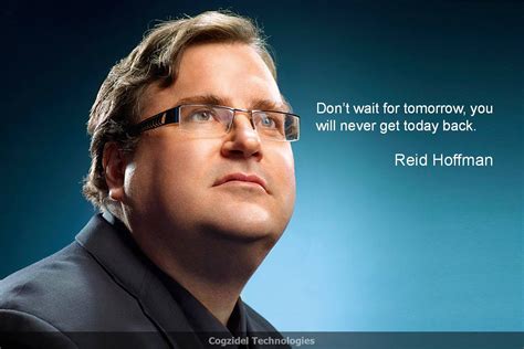 Reid Hoffman Dont Wait For Tomorrow You Will Never Get Today Back