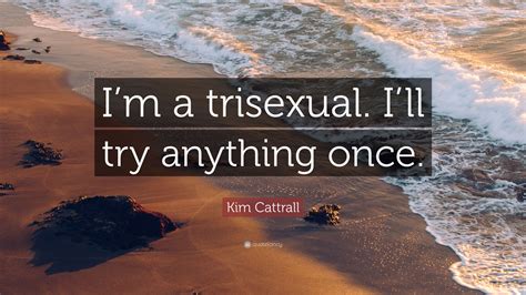 kim cattrall quote “i m a trisexual i ll try anything once ”