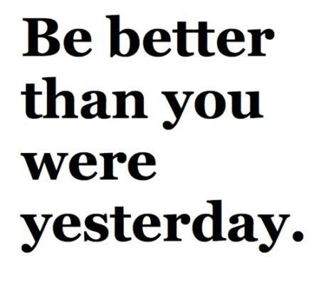 Realistic expectations for life are that we are going to be better today than we were yesterday, be better tomorrow than we were today. Be better than you were yesterday. | quotes | I Inspiration
