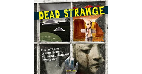 Dead Strange The Bizarre Truths Behind 50 Unexplained Mysteries By