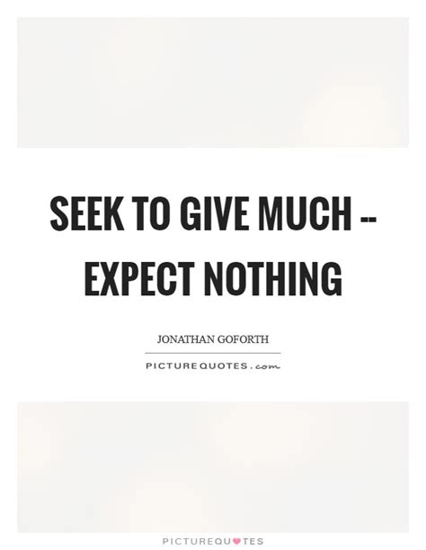 Enjoy reading and share 50 famous quotes about expecting for nothing with everyone. Seek to give much -- expect nothing | Picture Quotes
