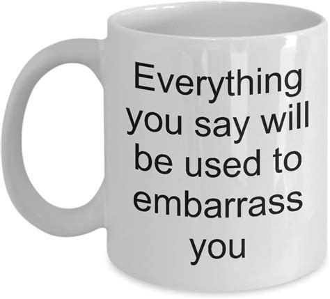 Sarcastic Funny Coffee Mug Everyting You Say Will Be Used