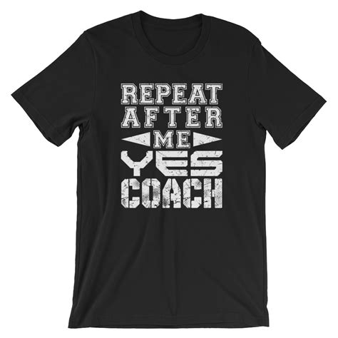 Repeat After Me Yes Coach T Shirt T Shirt Cool T Shirts