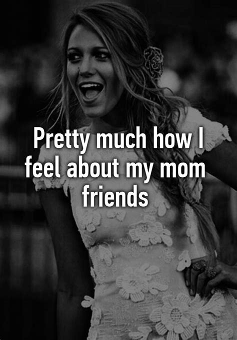 Pretty Much How I Feel About My Mom Friends