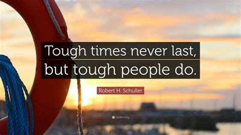 Most of the time it ended with some kind of a fight. Robert H. Schuller Quote: "Tough times never last, but tough people do." (12 wallpapers ...