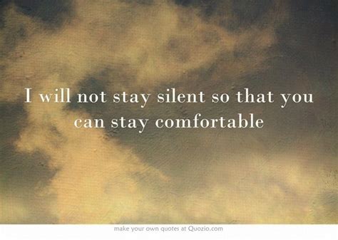 I Will Not Stay Silent So That You Can Stay Comfortable Own Quotes