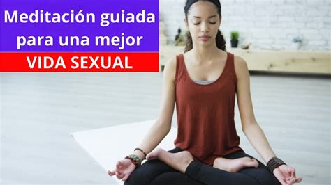 Meditación Guiada Para Una Mejor Vida Sexual M De Meditación Youtube