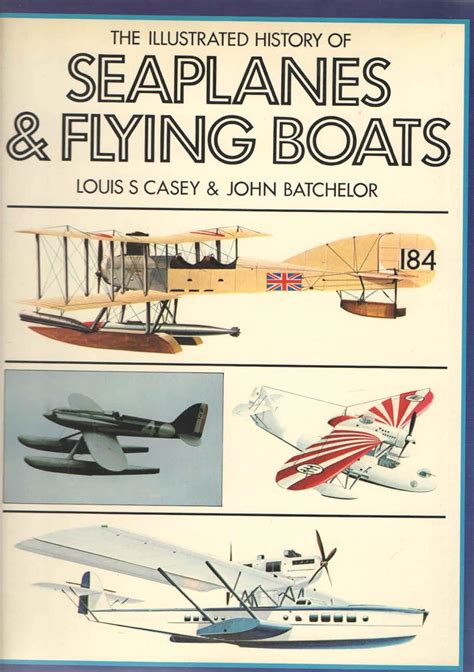 The Illustrated History Of Seaplanes And Flying Boats Casey Louis S