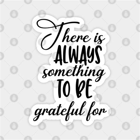 There Is Always Something To Be Grateful For Grateful Magnet