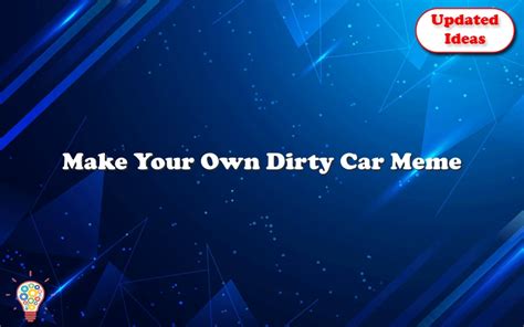 Make Your Own Dirty Car Meme Updated Ideas