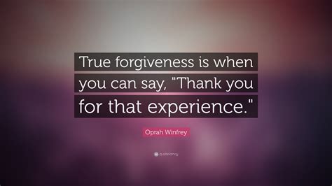 Oprah Winfrey Quote True Forgiveness Is When You Can Say