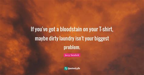 If Youve Got A Bloodstain On Your T Shirt Maybe Dirty Laundry Isnt