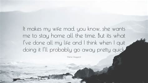 Merle Haggard Quote It Makes My Wife Mad You Know She Wants Me To
