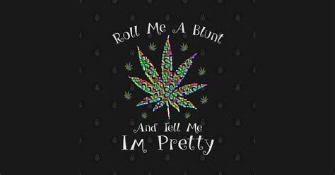 Roll Me A Blunt And Tell Me Im Pretty Cannabis T Shirt Teepublic