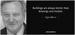 Rafael Moneo quote: Buildings are always better than drawings and models.