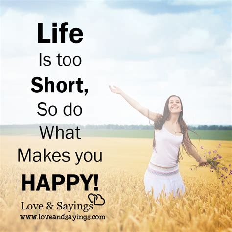 Life Is Too Short So Do What Makes You Happy Love And Sayings
