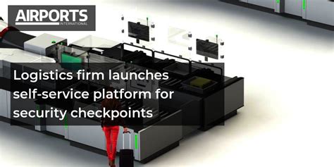 Logistics Firm Launches Self Service Platform For Security Checkpoints