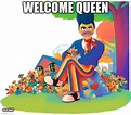 welcome queen | what have I done? - Imgflip