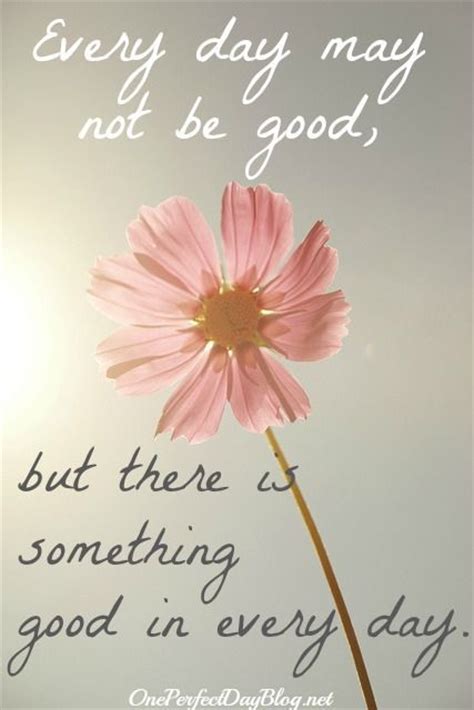Every Day May Not Be Good But There Is Something Good In