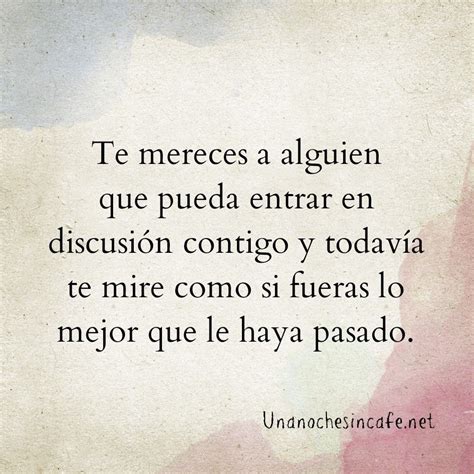 “te Mereces A Alguien Que Pueda Entrar En Discusión Contigo Y Todavía Te Mire Como Si Fueras Lo