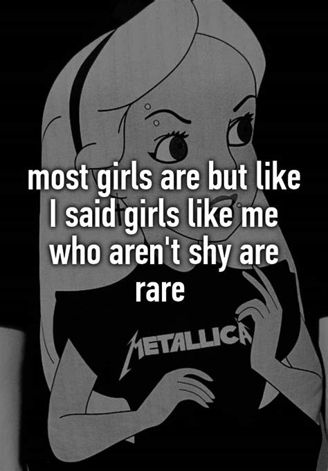 Most Girls Are But Like I Said Girls Like Me Who Aren T Shy Are Rare