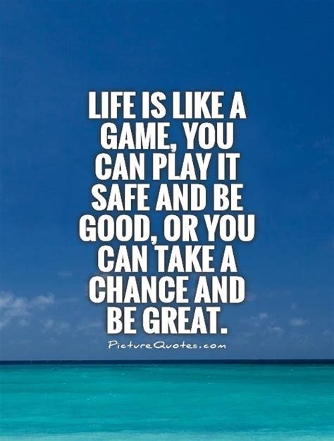 Life Is Like A Game You Can Play It Safe And Be Good Or You