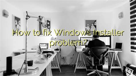 How To Fix Windows Installer Problem Efficient Software Tutorials