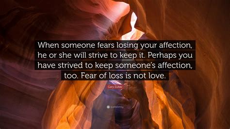 In some cases, this intense fear manifests as a medical condition called thanatophobia. Gary Zukav Quote: "When someone fears losing your ...