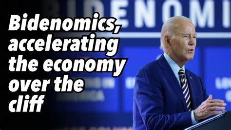 Bidenomics Accelerating The Economy Over The Cliff Youtube