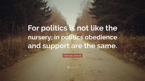 Hannah Arendt Quote For Politics Is Not Like The Nursery In Politics