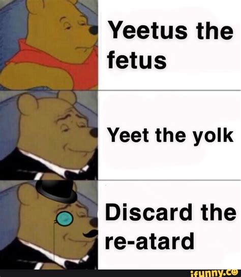Yeetus The Fetus Yeet The Yolk Discard The Re Atard Ifunny